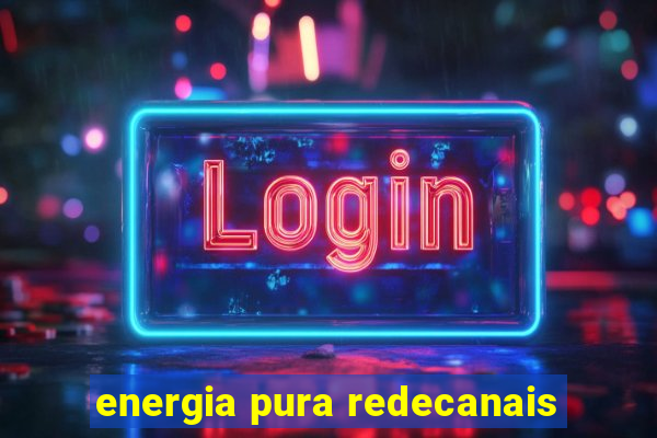 energia pura redecanais